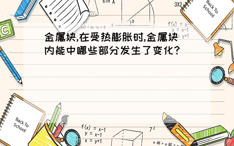 金属块,在受热膨胀时,金属块内能中哪些部分发生了变化?