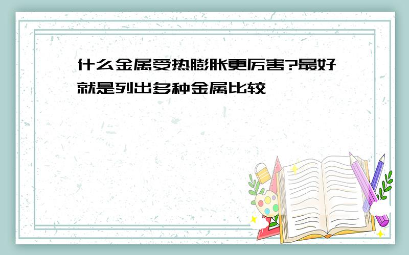 什么金属受热膨胀更厉害?最好就是列出多种金属比较