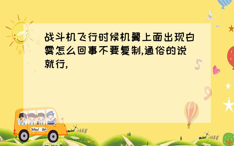 战斗机飞行时候机翼上面出现白雾怎么回事不要复制,通俗的说就行,