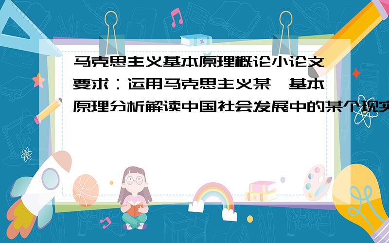 马克思主义基本原理概论小论文要求：运用马克思主义某一基本原理分析解读中国社会发展中的某个现实问题,1000字要有引文出处!