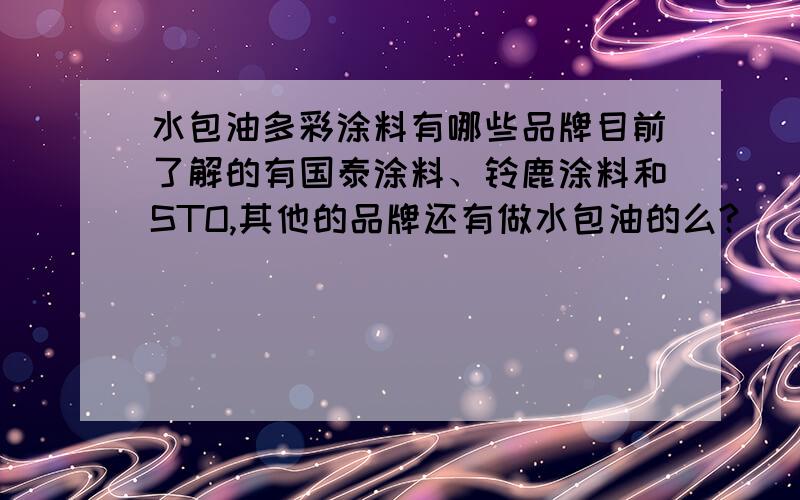 水包油多彩涂料有哪些品牌目前了解的有国泰涂料、铃鹿涂料和STO,其他的品牌还有做水包油的么?