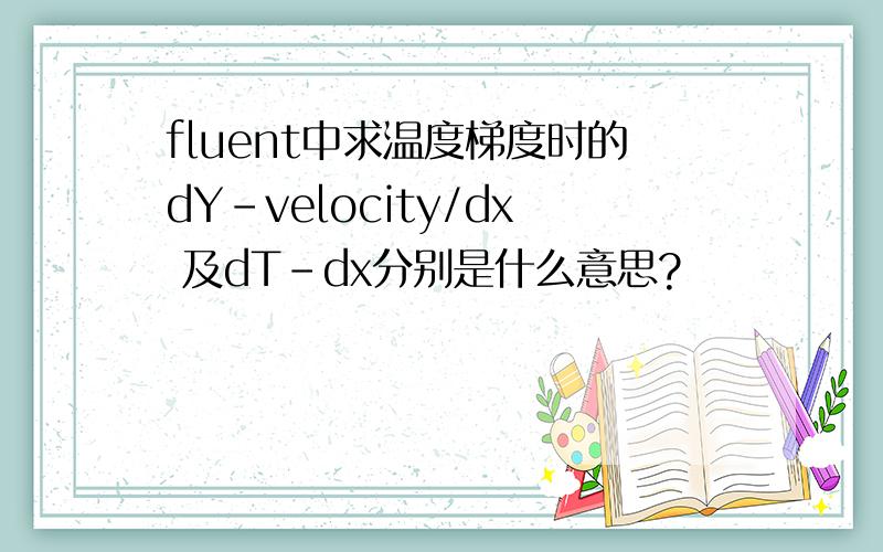 fluent中求温度梯度时的dY-velocity/dx 及dT-dx分别是什么意思?