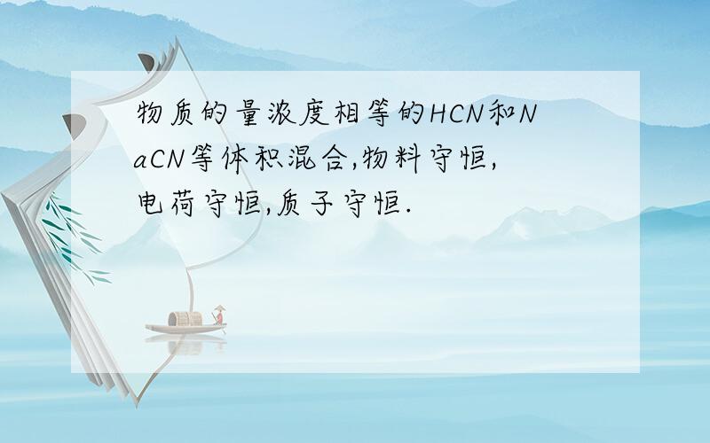 物质的量浓度相等的HCN和NaCN等体积混合,物料守恒,电荷守恒,质子守恒.