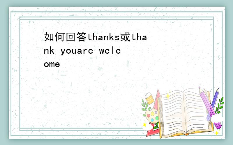 如何回答thanks或thank youare welcome