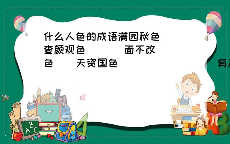 什么人色的成语满园秋色   查颜观色       面不改色    天资国色                  有声有色              面无人色     五颜六色        绘声绘色  花容失色