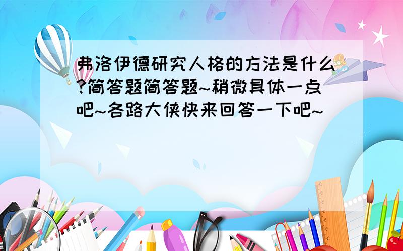 弗洛伊德研究人格的方法是什么?简答题简答题~稍微具体一点吧~各路大侠快来回答一下吧~