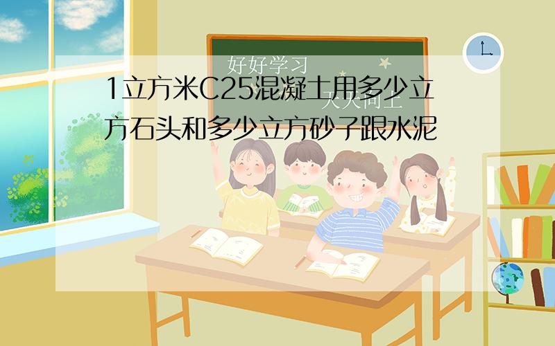 1立方米C25混凝土用多少立方石头和多少立方砂子跟水泥