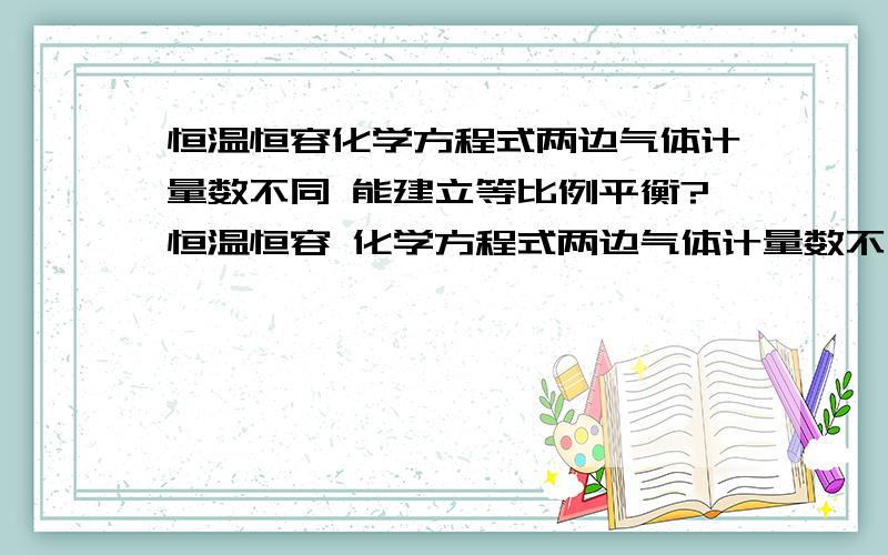 恒温恒容化学方程式两边气体计量数不同 能建立等比例平衡?恒温恒容 化学方程式两边气体计量数不同 能建立等比例平衡吗?