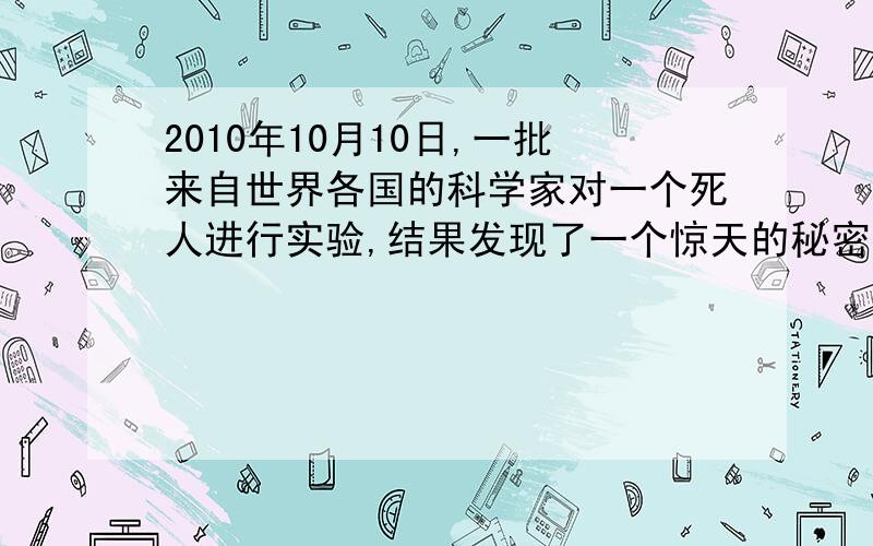 2010年10月10日,一批来自世界各国的科学家对一个死人进行实验,结果发现了一个惊天的秘密……他们对死人通电 然后是什么?