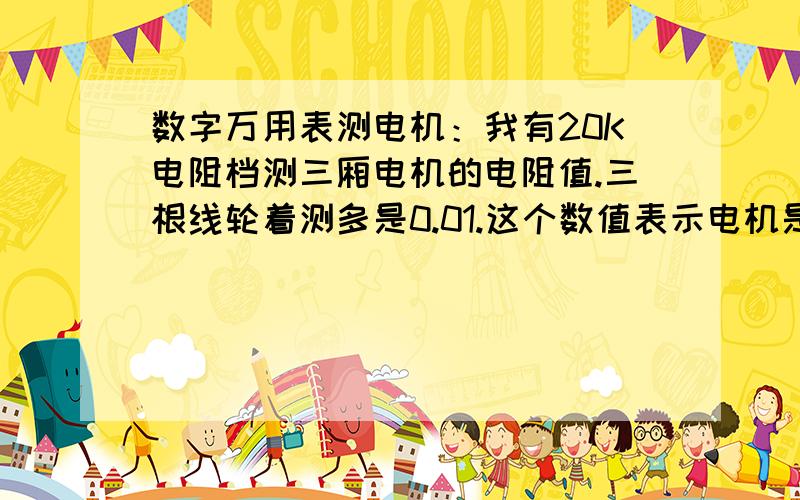 数字万用表测电机：我有20K电阻档测三厢电机的电阻值.三根线轮着测多是0.01.这个数值表示电机是好的吗?如果是坏的分别测那三根线会出现什么数字.我用导线档测三根线多会叫的.那就是三