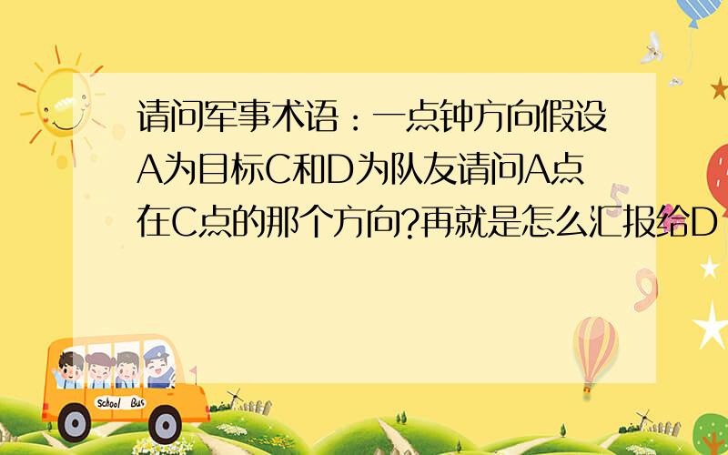 请问军事术语：一点钟方向假设A为目标C和D为队友请问A点在C点的那个方向?再就是怎么汇报给D 可以让D明白A点的位置!请真正懂的人回答,谢谢越详细越好,最好有图有真相备注上面说的  C=B ,