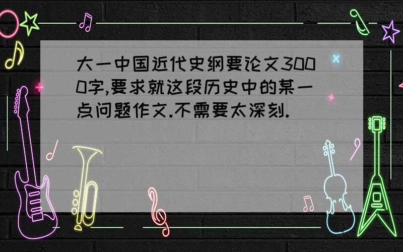 大一中国近代史纲要论文3000字,要求就这段历史中的某一点问题作文.不需要太深刻.