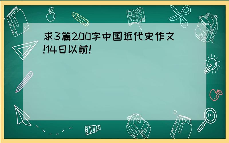 求3篇200字中国近代史作文!14日以前!