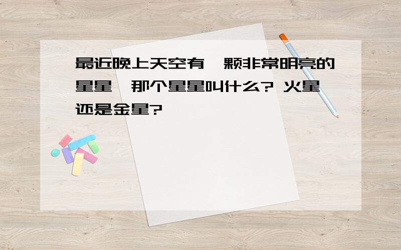 最近晚上天空有一颗非常明亮的星星,那个星星叫什么? 火星还是金星?