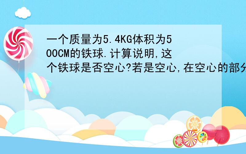 一个质量为5.4KG体积为500CM的铁球.计算说明,这个铁球是否空心?若是空心,在空心的部分装满水银.铁球的总质量是多少?满分送上.就今天要