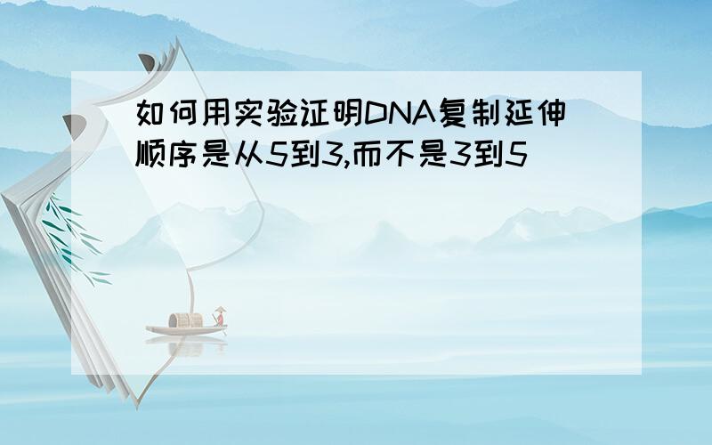 如何用实验证明DNA复制延伸顺序是从5到3,而不是3到5