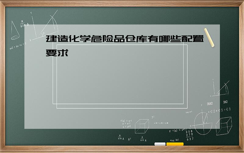 建造化学危险品仓库有哪些配置要求,