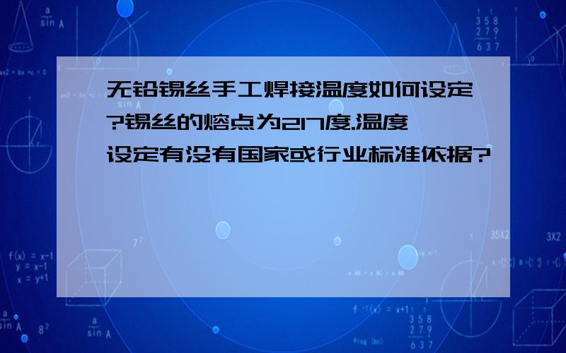 无铅锡丝手工焊接温度如何设定?锡丝的熔点为217度.温度设定有没有国家或行业标准依据?