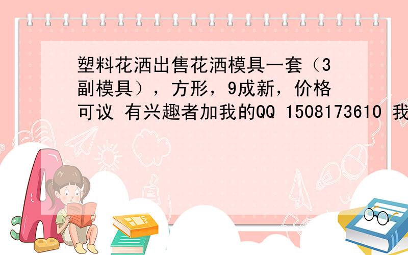 塑料花洒出售花洒模具一套（3副模具），方形，9成新，价格可议 有兴趣者加我的QQ 1508173610 我是慈溪的