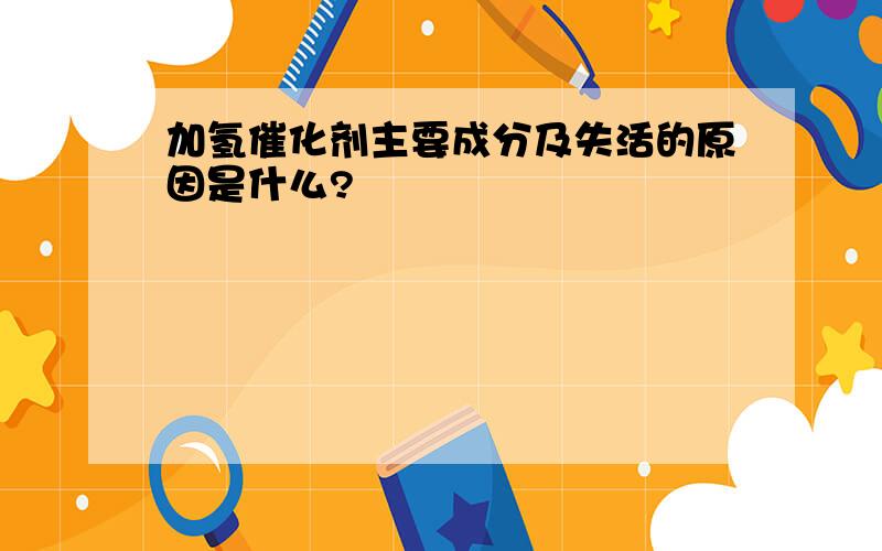 加氢催化剂主要成分及失活的原因是什么?