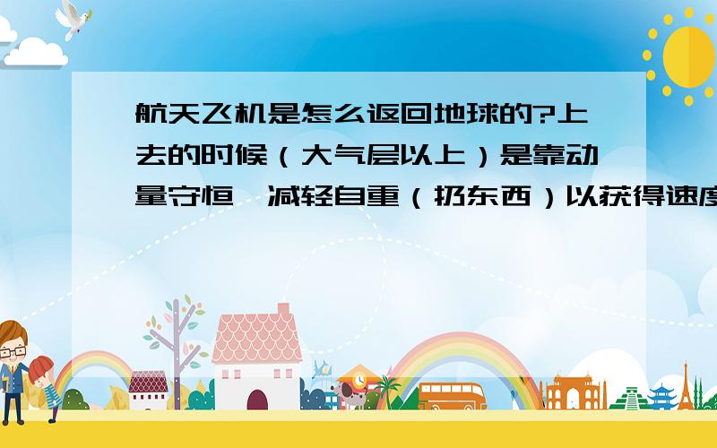 航天飞机是怎么返回地球的?上去的时候（大气层以上）是靠动量守恒,减轻自重（扔东西）以获得速度,但是回来的时候在一个真空的地方是怎么活的反作用力来改变航天飞机的运动方向呢?