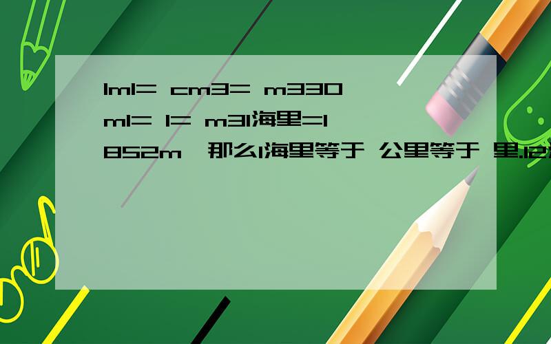 1ml= cm3= m330ml= l= m31海里=1852m,那么1海里等于 公里等于 里.12海里等于 公里等于 里