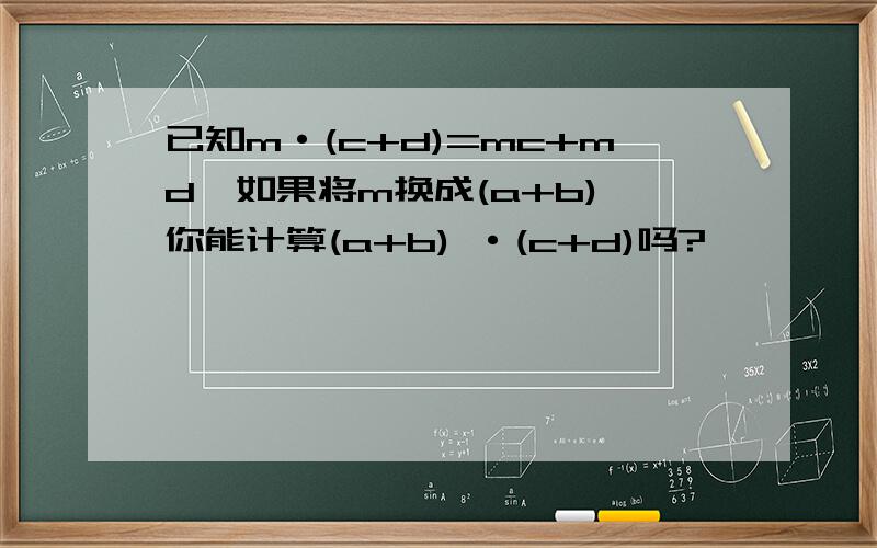 已知m·(c+d)=mc+md,如果将m换成(a+b),你能计算(a+b) ·(c+d)吗?