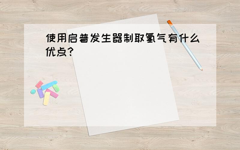 使用启普发生器制取氢气有什么优点?