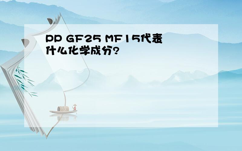 PP GF25 MF15代表什么化学成分?