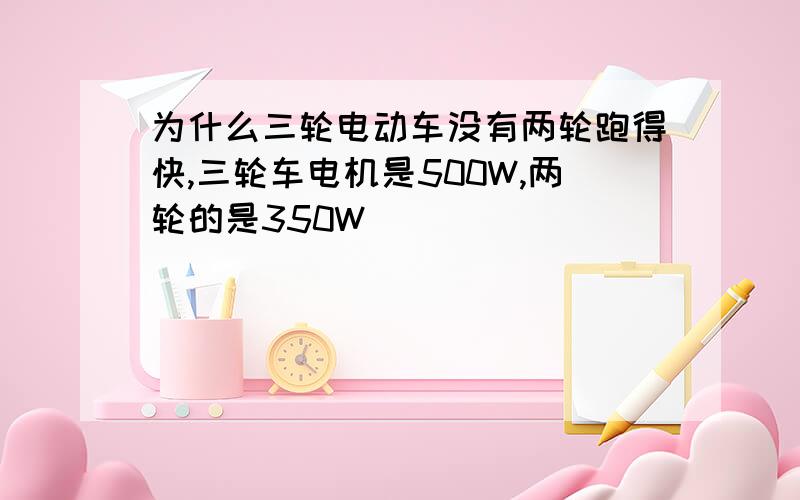 为什么三轮电动车没有两轮跑得快,三轮车电机是500W,两轮的是350W