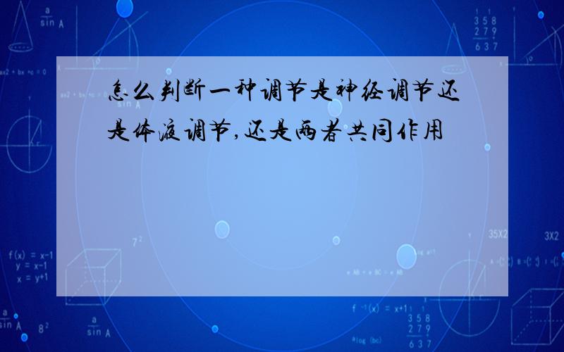 怎么判断一种调节是神经调节还是体液调节,还是两者共同作用