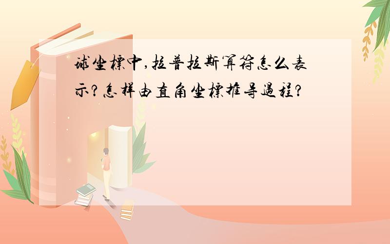 球坐标中,拉普拉斯算符怎么表示?怎样由直角坐标推导过程?