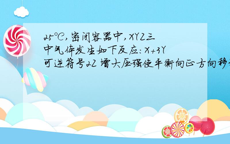 25℃,密闭容器中,XYZ三中气体发生如下反应：X＋3Y可逆符号2Z 增大压强使平衡向正方向移动,增大压强平衡向Z的方向移动,平衡常数增大对吗?改变温度可以改变此反应的平衡常数对吗?