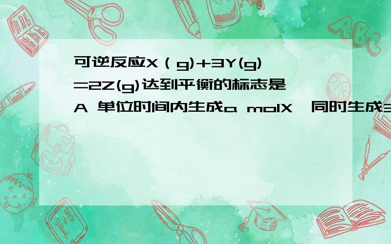 可逆反应X（g)+3Y(g)=2Z(g)达到平衡的标志是A 单位时间内生成a molX,同时生成3a molYB X Y Z 的浓度不再变化C X Y Z 分子数之比1：3：2