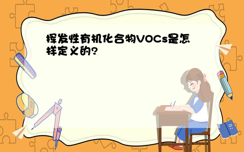 挥发性有机化合物VOCs是怎样定义的?