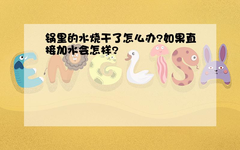 锅里的水烧干了怎么办?如果直接加水会怎样?