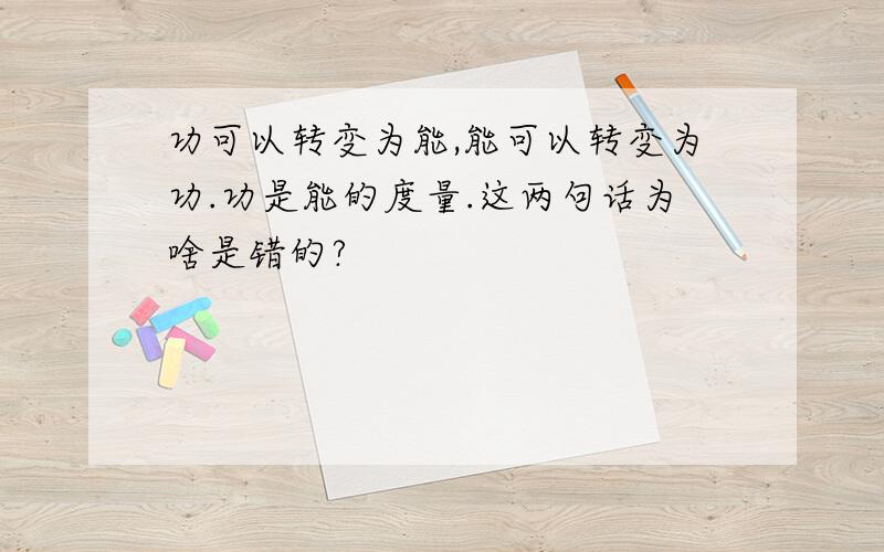 功可以转变为能,能可以转变为功.功是能的度量.这两句话为啥是错的?