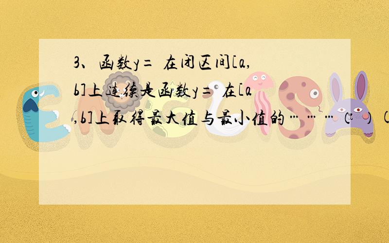 3、函数y= 在闭区间[a,b]上连续是函数y= 在[a,b]上取得最大值与最小值的………（ ）(A)充分不必要条件 (B)必要不充分条件 (C)充要条件 （D）非充分非必要条件