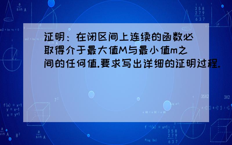 证明：在闭区间上连续的函数必取得介于最大值M与最小值m之间的任何值.要求写出详细的证明过程.