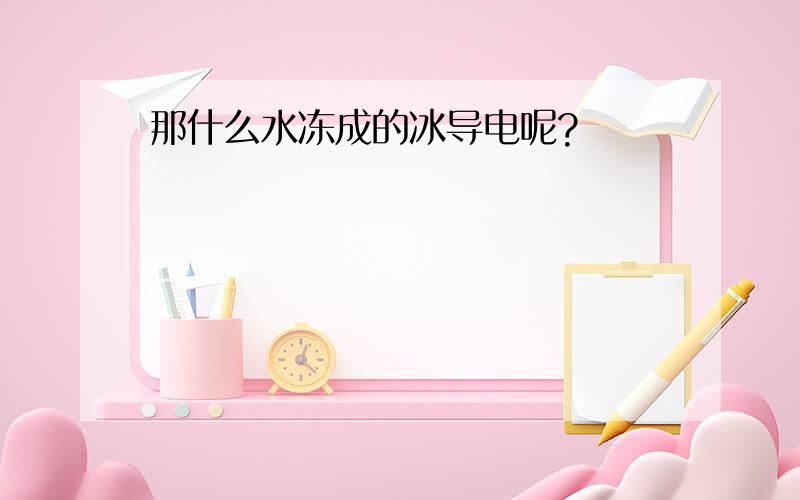 那什么水冻成的冰导电呢?