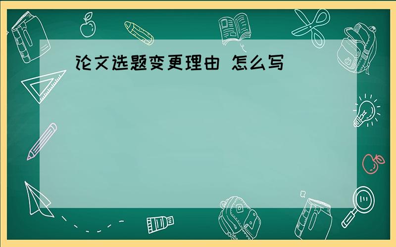 论文选题变更理由 怎么写