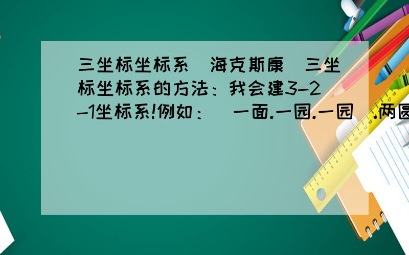 三坐标坐标系(海克斯康)三坐标坐标系的方法：我会建3-2-1坐标系!例如：（一面.一园.一园）.两圆构造一直线!第一步：平面一找正.Z正.第二步：直线一围绕Z正旋转到X正.第三步：平移园一为X