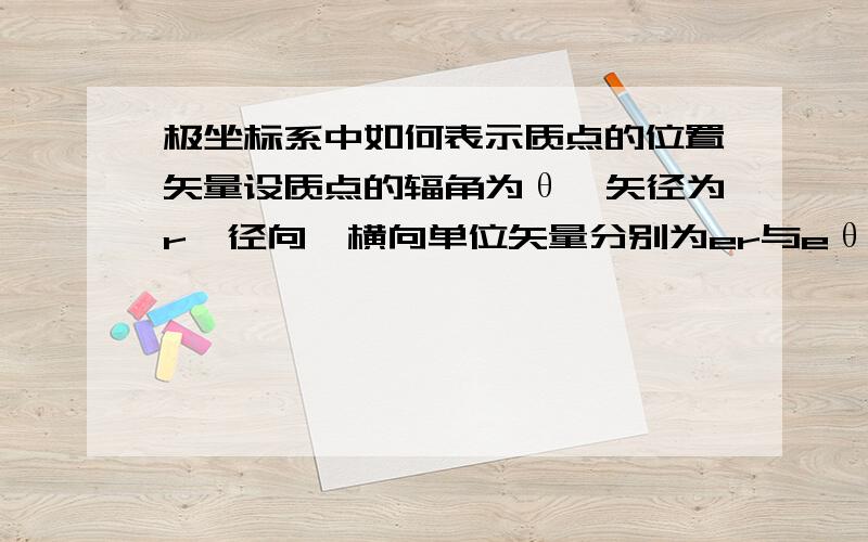 极坐标系中如何表示质点的位置矢量设质点的辐角为θ,矢径为r,径向、横向单位矢量分别为er与eθ.那么能不能说质点的位置矢量r箭头（打不出来,理解一下）=r*er+r*θ*eθ?