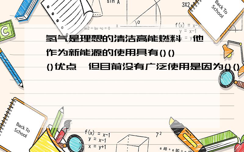 氢气是理想的清洁高能燃料,他作为新能源的使用具有()()()优点,但目前没有广泛使用是因为()()