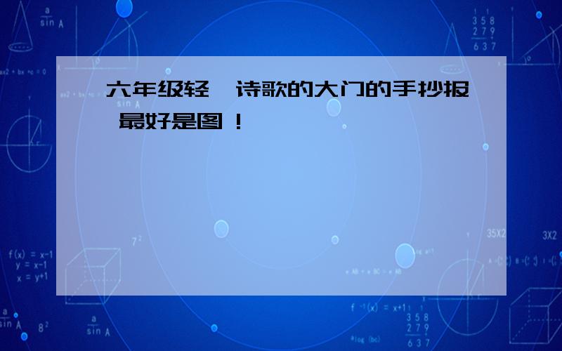 六年级轻叩诗歌的大门的手抄报 最好是图 !