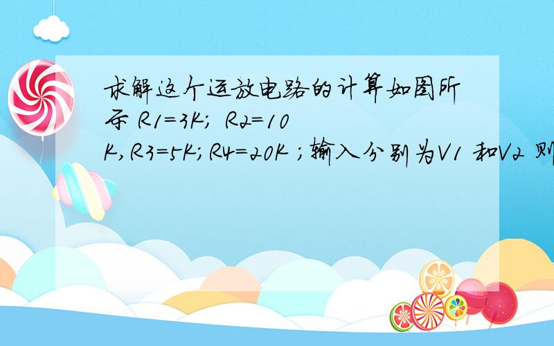 求解这个运放电路的计算如图所示 R1=3K; R2=10K,R3=5K;R4=20K ;输入分别为V1 和V2 则输出Vo为多少?最好附上计算过程,注意R1//R2不等于R3//R4.