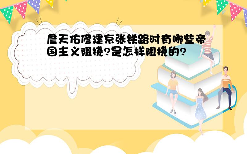 詹天佑修建京张铁路时有哪些帝国主义阻挠?是怎样阻挠的?