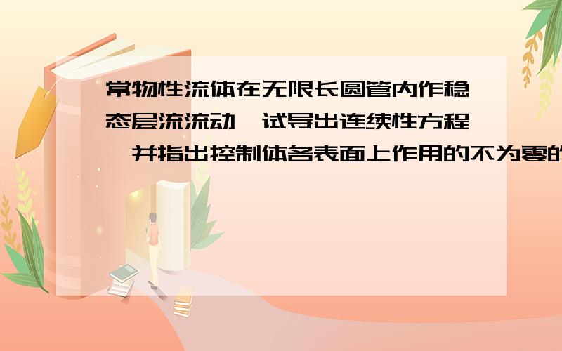 常物性流体在无限长圆管内作稳态层流流动,试导出连续性方程,并指出控制体各表面上作用的不为零的表面力.