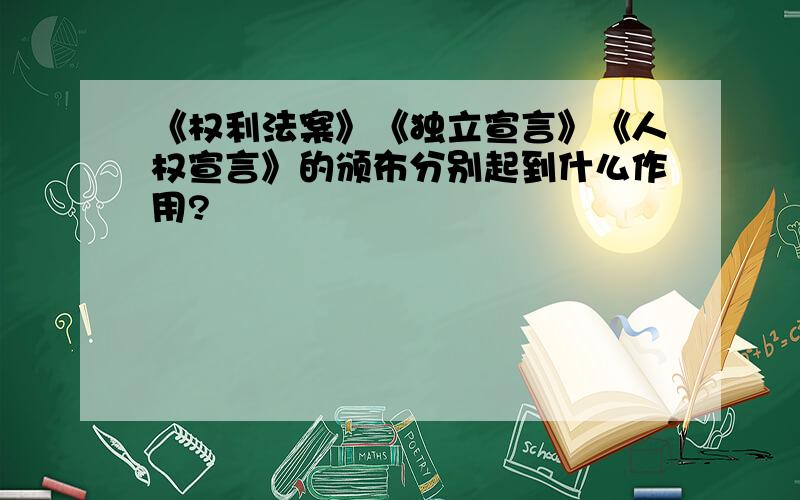 《权利法案》《独立宣言》《人权宣言》的颁布分别起到什么作用?