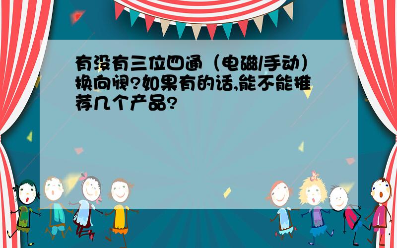 有没有三位四通（电磁/手动）换向阀?如果有的话,能不能推荐几个产品?